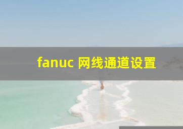 fanuc 网线通道设置